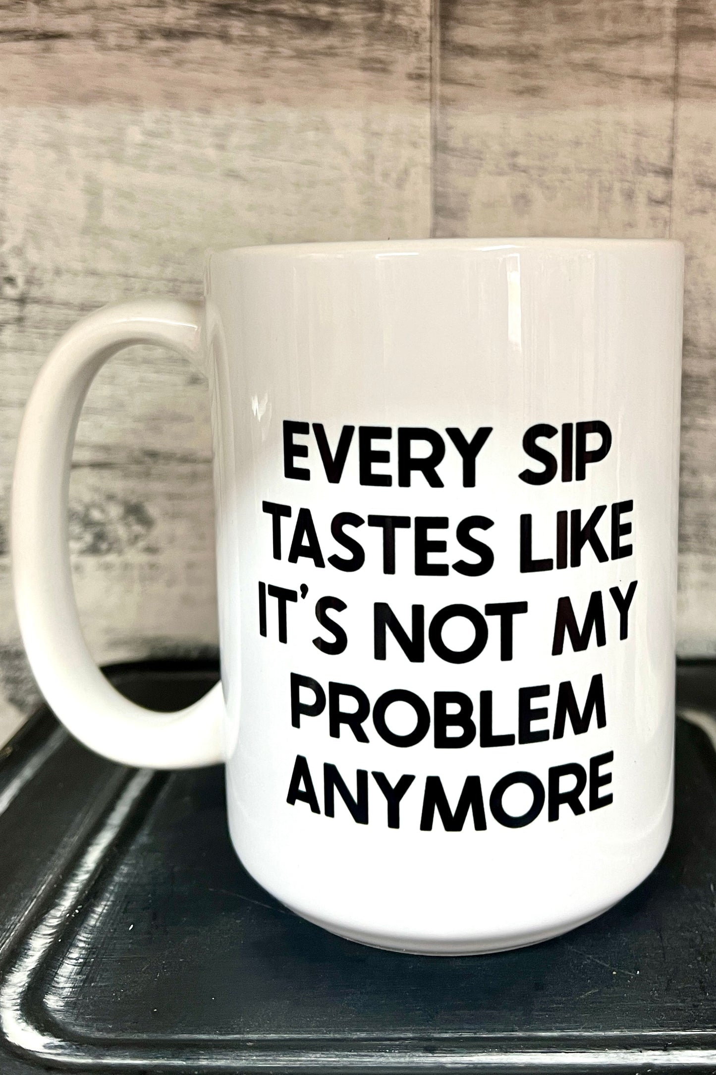 Every Sip Tastes Like It's Not My Problem Mug